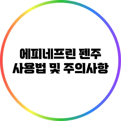 에피네프린 펜주 사용법 및 주의사항