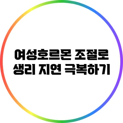 여성호르몬 조절로 생리 지연 극복하기
