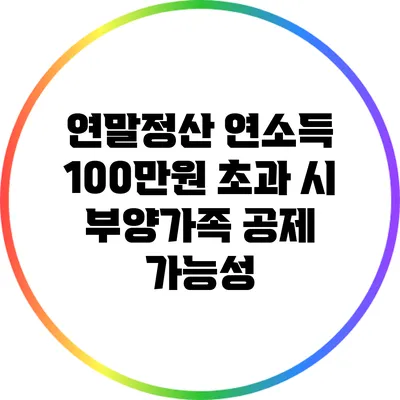 연말정산: 연소득 100만원 초과 시 부양가족 공제 가능성