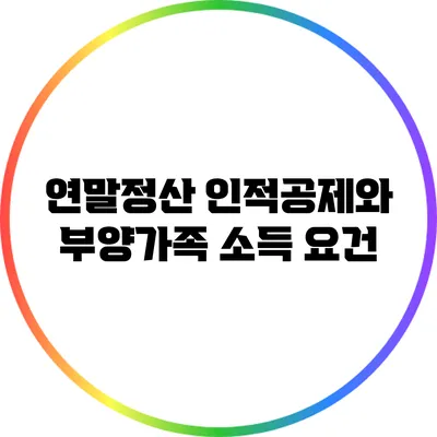 연말정산 인적공제와 부양가족 소득 요건