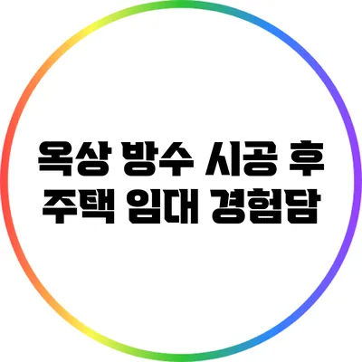 옥상 방수 시공 후 주택 임대 경험담