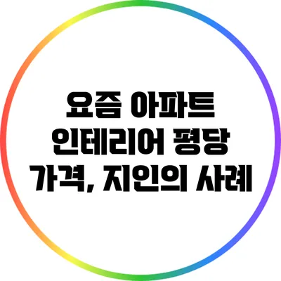 요즘 아파트 인테리어 평당 가격, 지인의 사례