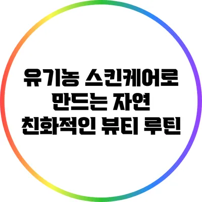 유기농 스킨케어로 만드는 자연 친화적인 뷰티 루틴