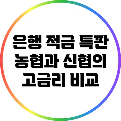 은행 적금 특판: 농협과 신협의 고금리 비교