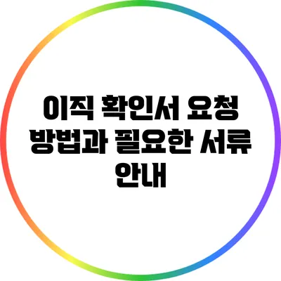 이직 확인서: 요청 방법과 필요한 서류 안내