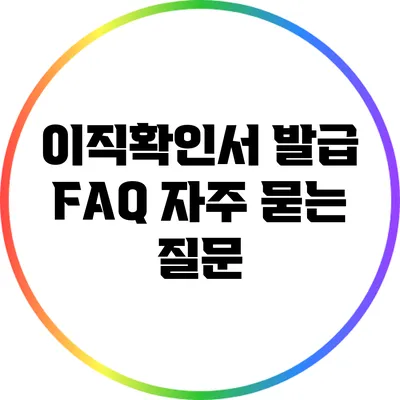 이직확인서 발급 FAQ: 자주 묻는 질문