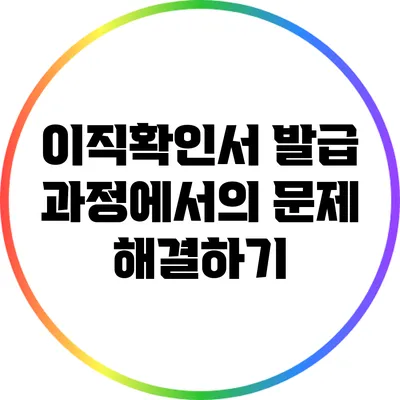 이직확인서 발급 과정에서의 문제 해결하기