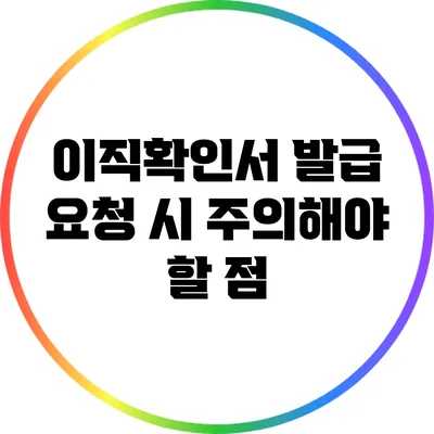 이직확인서 발급 요청 시 주의해야 할 점