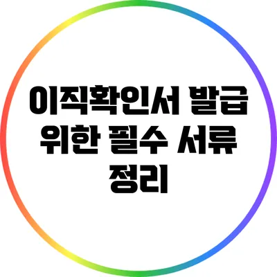 이직확인서 발급 위한 필수 서류 정리