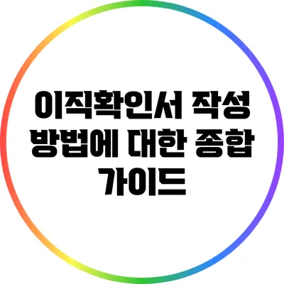이직확인서 작성 방법에 대한 종합 가이드