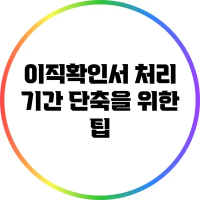 이직확인서 처리 기간 단축을 위한 팁