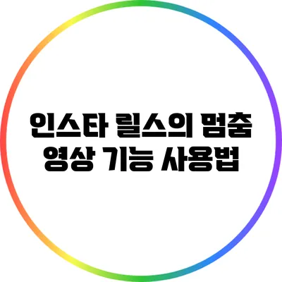 인스타 릴스의 멈춤 영상 기능 사용법
