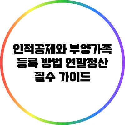 인적공제와 부양가족 등록 방법: 연말정산 필수 가이드