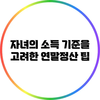 자녀의 소득 기준을 고려한 연말정산 팁