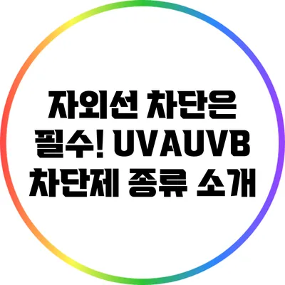 자외선 차단은 필수! UVA/UVB 차단제 종류 소개