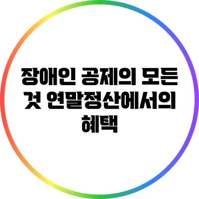 장애인 공제의 모든 것: 연말정산에서의 혜택