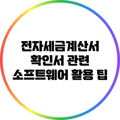 전자세금계산서 확인서 관련 소프트웨어 활용 팁