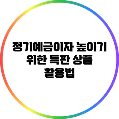 정기예금이자 높이기 위한 특판 상품 활용법