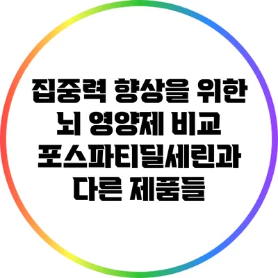 집중력 향상을 위한 뇌 영양제 비교: 포스파티딜세린과 다른 제품들
