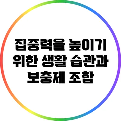 집중력을 높이기 위한 생활 습관과 보충제 조합