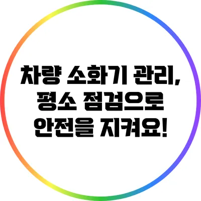 차량 소화기 관리, 평소 점검으로 안전을 지켜요!