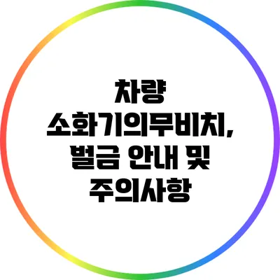 차량 소화기의무비치, 벌금 안내 및 주의사항