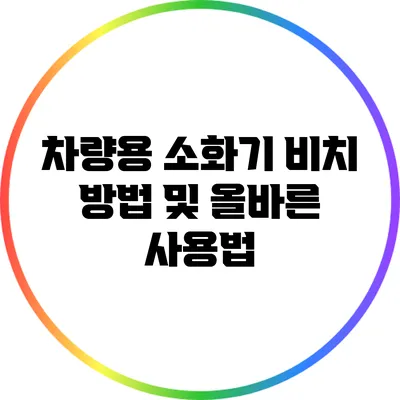 차량용 소화기 비치 방법 및 올바른 사용법