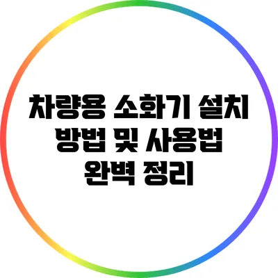 차량용 소화기 설치 방법 및 사용법 완벽 정리