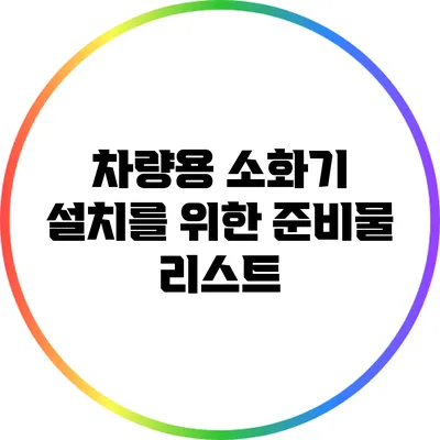차량용 소화기 설치를 위한 준비물 리스트