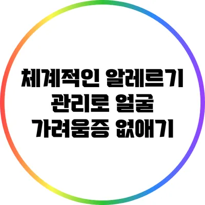 체계적인 알레르기 관리로 얼굴 가려움증 없애기