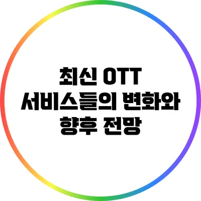 최신 OTT 서비스들의 변화와 향후 전망