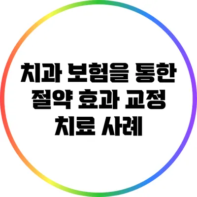 치과 보험을 통한 절약 효과: 교정 치료 사례