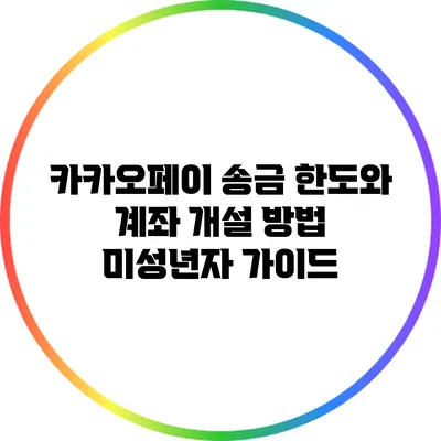 카카오페이 송금 한도와 계좌 개설 방법: 미성년자 가이드