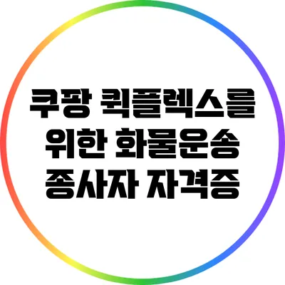 쿠팡 퀵플렉스를 위한 화물운송 종사자 자격증