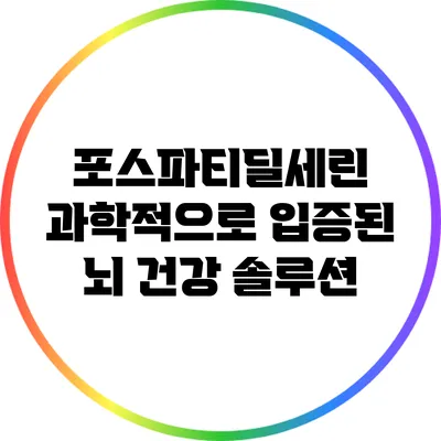 포스파티딜세린: 과학적으로 입증된 뇌 건강 솔루션