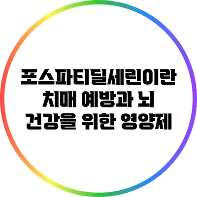 포스파티딜세린이란? 치매 예방과 뇌 건강을 위한 영양제
