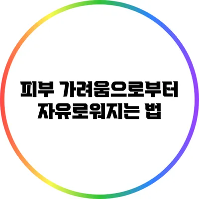 피부 가려움으로부터 자유로워지는 법