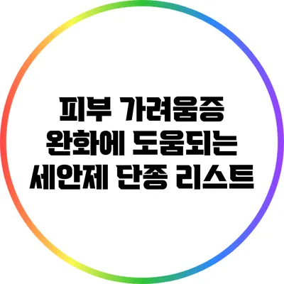 피부 가려움증 완화에 도움되는 세안제 단종 리스트