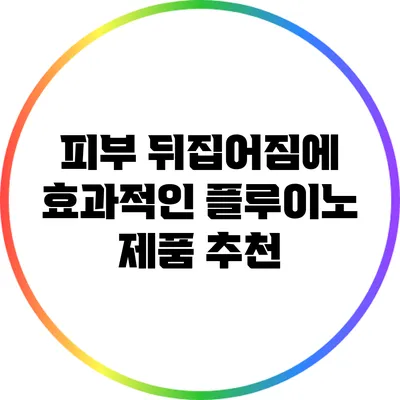 피부 뒤집어짐에 효과적인 플루이노 제품 추천