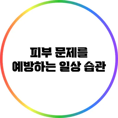 피부 문제를 예방하는 일상 습관