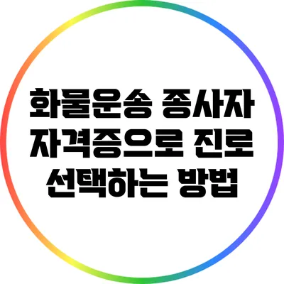 화물운송 종사자 자격증으로 진로 선택하는 방법
