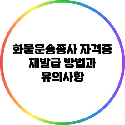 화물운송종사 자격증 재발급 방법과 유의사항