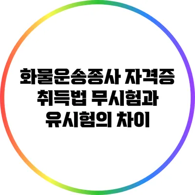 화물운송종사 자격증 취득법: 무시험과 유시험의 차이