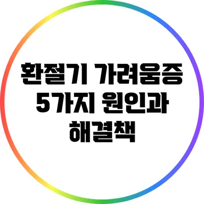환절기 가려움증? 5가지 원인과 해결책