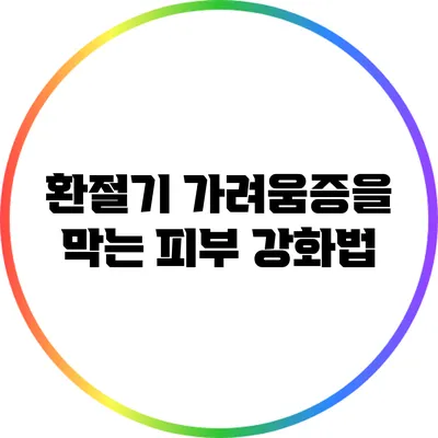 환절기 가려움증을 막는 피부 강화법