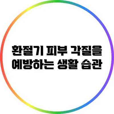 환절기 피부 각질을 예방하는 생활 습관