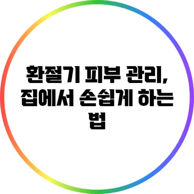 환절기 피부 관리, 집에서 손쉽게 하는 법