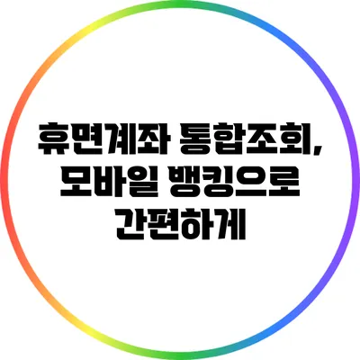 휴면계좌 통합조회, 모바일 뱅킹으로 간편하게