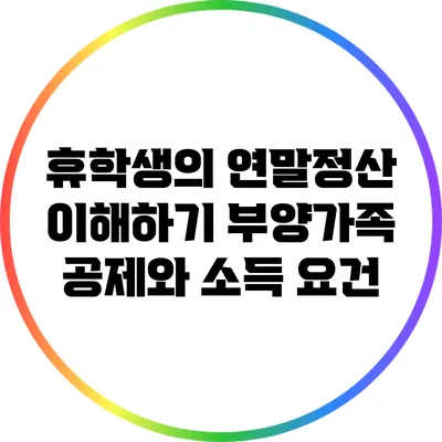 휴학생의 연말정산 이해하기: 부양가족 공제와 소득 요건