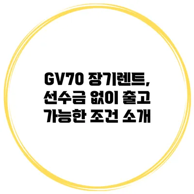GV70 장기렌트, 선수금 없이 출고 가능한 조건 소개